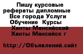 Пишу курсовые рефераты дипломные  - Все города Услуги » Обучение. Курсы   . Ханты-Мансийский,Ханты-Мансийск г.